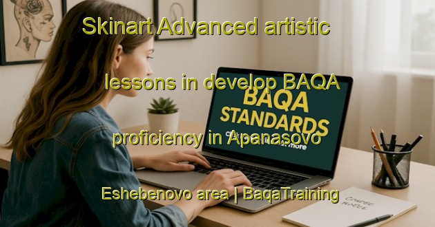 Skinart Advanced artistic lessons in develop BAQA proficiency in Apanasovo Eshebenovo area | BaqaTraining | BaqaClasses | SkinartTraining-Russian Federation